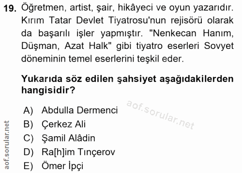 19. soru: Öğretmen, artist, şair, hikâyeci ve oyun yazarıdır. Kırım Tatar Devlet Tiyatrosu'nun rejisörü olarak da başarılı işle…