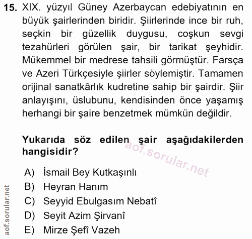 15. soru: XIX. yüzyıl Güney Azerbaycan edebiyatının en büyük şairlerinden biridir. Şiirlerinde ince bir ruh, seçkin bir güzelli…