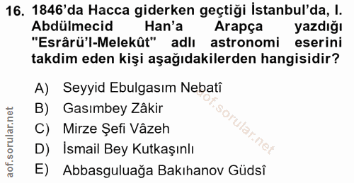 16. soru: 1846'da Hacca giderken geçtiği İstanbul'da, l. Abdülmecid Han'a Arapça yazdığı "Esrârü'l-Melekût" adlı astronomi eser…