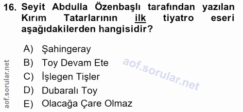 16. soru: Seyit Abdulla Özenbaşlı tarafından yazılan Kırım Tatarlarının ilk tiyatro eseri aşağıdakilerden hangisidir? A) Şahing…