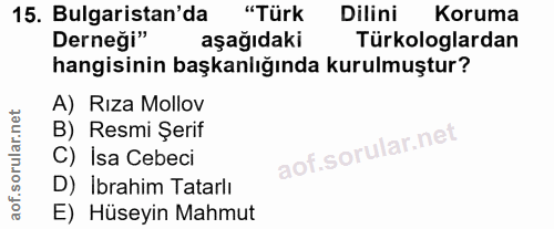 15. soru: Bulgaristan'da "Türk Dilini Koruma Derneği" aşağıdaki Türkologlardan hangisinin başkanlığında kurulmuştur? A) Rıza Mo…