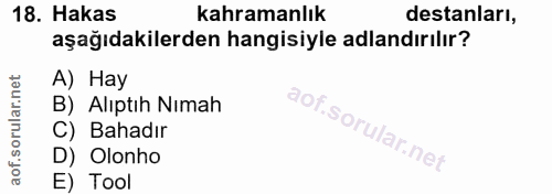 18. soru: Hakas kahramanlık destanları, aşağıdakilerden hangisiyle adlandırılır? A) Hay B) Alıptıh Nımah C) Bahadır D) Olonho E…