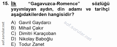 15. soru: Ilk "Gagavuzca-Romence" sözlüğü yayımlayan aydın, din adamı ve tarihçi aşağıdakilerden hangisidir? A) Gavril Gaydarcı…