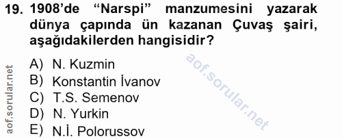 19. soru: 1908'de "Narspi" manzumesini yazarak dünya çapında ün kazanan Çuvaş şairi, aşağıdakilerden hangisidir? A) N. Kuzmin B…