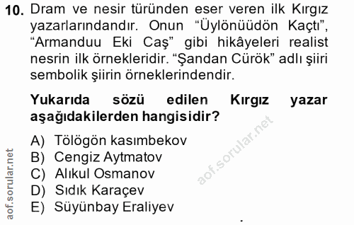 10. soru: Dram ve nesir türünden eser veren ilk Kırgız yazarlarındandır. Onun "Uylönüüdön Kaçtı", "Armanduu Eki Caş" gibi hikây…