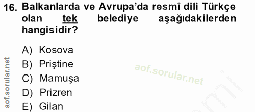16. soru: Balkanlarda ve Avrupa'da resmi dili Türkçe olan tek belediye aşağıdakilerden hangisidir? A) Kosova B) Priştine C) Mam…
