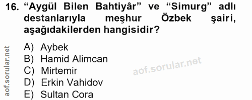 16. soru: "Aygül Bilen Bahtiyâr" ve "Simurg" adlı destanlarıyla meşhur Özbek şairi, aşağıdakilerden hangisidir? A) Aybek B) Ham…