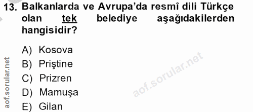 13. soru: Balkanlarda ve Avrupa'da resmi dili Türkçe olan tek belediye aşağıdakilerden hangisidir? A) Kosova B) Priştine aof.so…