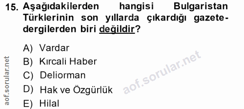 15. soru: Aşağıdakilerden hangisi Bulgaristan Türklerinin son yıllarda çikardığı gazete- dergilerden biri değildir? A) Vardar B…
