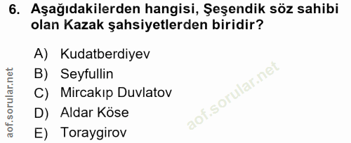 6. soru: Aşağıdakilerden hangisi, Şeşendik söz sahibi olan Kazak şahsiyetlerden biridir? A)Kudatberdiyev B) Seyfullin C) Mirca…