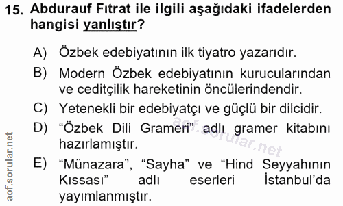 15. soru: Abdurauf Fitrat ile ilgili aşağıdaki ifadelerden hangisi yanlıştır? A) Özbek edebiyatının ilk tiyatro yazarıdır. B) M…