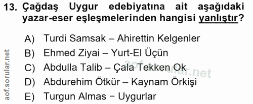 13. soru: Çağdaş Uygur edebiyatına ait aşağıdaki yazar-eser eşleşmelerinden hangisi yanlıştır? A) Turdi Samsak - Ahirettin Kelg…