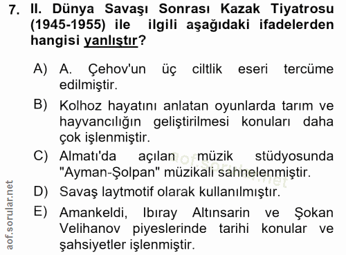 7. soru: II. Dünya Savaşı Sonrası Kazak Tiyatrosu (1945-1955) ile ilgili aşağıdaki ifadelerden hangisi yanlıştır? A) A. Çehov'…