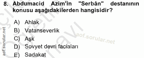 8. soru: Abdumacid Azim'in "Serbân" destanının konusu aşağıdakilerden hangisidir? A) Ahlak B) Vatanseverlik C) Aşk D) Sovyet d…