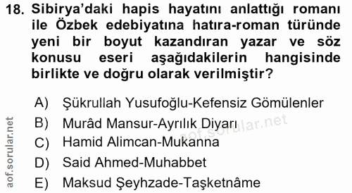 18. soru: Sibirya'daki hapis hayatını anlattığı romanı ile Özbek edebiyatına hatıra-roman türünde yeni bir boyut kazandıran yaz…