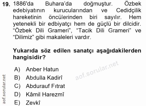 19. soru: 1886'da Buhara'da doğmuştur. Ozbek edebiyatının kurucularından Cedidçilik hareketinin öncülerinden biri sayılır. Hem…