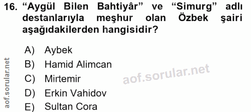 16. soru: "Aygül Bilen Bahtiyâr" ve "Simurg" adlı destanlarıyla meşhur olan Özbek şairi aşağıdakilerden hangisidir? A) Aybek B)…