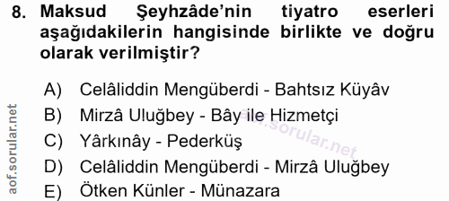 8. soru: Maksud Şehzâde'nin tiyatro eserleri aşağıdakilerin hangisinde birlikte ve doğru olarak verilmiştir? A) Celâliddin Men…