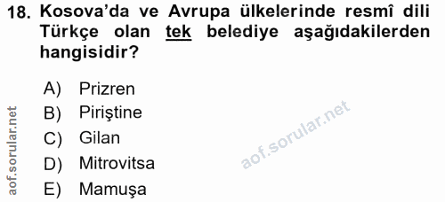 18. soru: Kosova'da ve Avrupa ülkelerinde resmî dili Türkçe olan tek belediye aşağıdakilerden hangisidir? A) Prizren B) Pirişti…