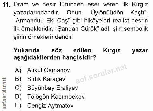 11. soru: Dram ve nesir türünden eser veren ilk Kırgız yazarlarındandır. Onun "Üylönüüdön Kaçtı", "Armanduu Eki Caş" gibi hikây…