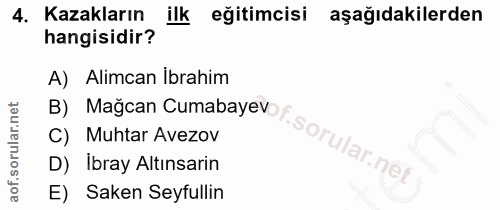 4. soru: Kazakların ilk eğitimcisi aşağıdakilerden hangisidir? A) Alimcan İbrahim B) Mağcan Cumabayevo p C) Muhtar Avezov D) I…