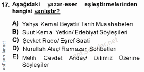 17. soru: Aşağıdaki yazar-eser eşleştirmelerinden hangisi yanlıştır? A) Yahya Kemal Beyatlı/ Tarih Musahabeleri B) Suut Kemal Y…