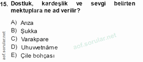 15. soru: Dostluk, kardeşlik ve sevgi belirten mektuplara ne ad verilir? A) Arıza B) Şukka C) Varakpare D) Uhuwetnâme E) Çile b…
