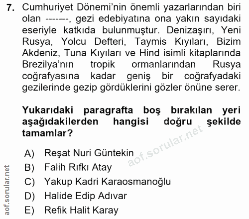 7. soru: Cumhuriyet Dönemi'nin önemli yazarlarından biri olan ---, gezi edebiyatına ona yakın sayıdaki eseriyle katkıda bulunm…