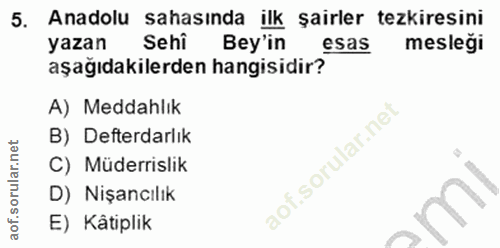 5. soru: Anadolu sahasında ilk şairler tezkiresini yazan Sehi Bey'in esas meslegi aşağıdakilerden hangisidir? A) Meddahlık B)…