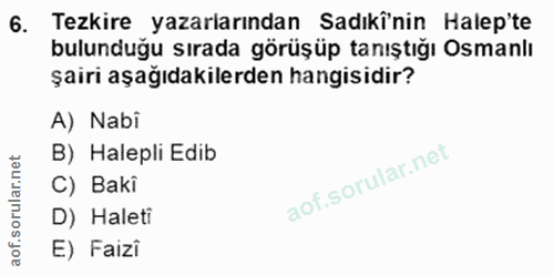 6. soru: Tezkire yazarlarından Sadıkî'nin Halep'te bulunduğu sırada görüşüp tanıştığı Osmanlı şairi aşağıdakilerden hangisidir…