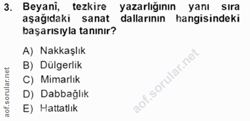 3. soru: Beyani, tezkire yazarlığının yanı sira aşağıdaki sanat dallarının hangisindeki başarısıyla tanınır? A) Nakkaşlık B) D…
