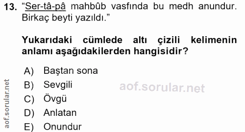 13. soru: "Ser-tâ-pâ mahbûb vasfında bu medh anundur. Birkaç beyti yazıldı. Yukarıdaki cümlede altı çizili kelimenin anlamı aşa…