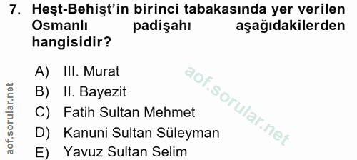 7. soru: Heşt-Behişt'in birinci tabakasında yer verilen Osmanlı padişahı aşağıdakilerden hangisidir? A) III. Murat B) II. Baye…