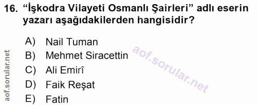16. soru: "İşkodra Vilayeti Osmanlı Şairleri" adlı eserin yazarı aşağıdakilerden hangisidir? A) Nail Tuman B) Mehmet Siracettin…