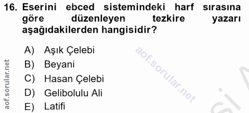 16. soru: Eserini ebced sistemindeki harf sırasına göre düzenleyen tezkire yazarı aşağıdakilerden hangisidir? A) Aşık Çelebi B)…