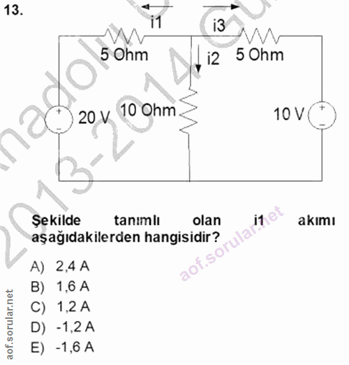 13. soru: i3 5 Ohm , i2 50hm 20 v 10 Ohm 10 V ( Şekilde tanımlı olan akımı aşağıdakilerden hangisidir? aof.so A) 2,4 A B) 1,6 A…