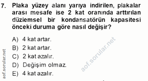 7. soru: Plaka yüzey alanı yarıya indirilen, plakalar arası mesafe ise 2 kat oranında arttırılan düzlemsel bir kondansatörün k…