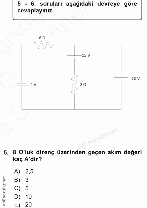 5. soru: 5 - 6. soruları aşağıdaki devreye göre cevaplayınız. 8 0 -15 V 20 V - 4 V 20 of. 5. 8 O'luk direnç üzerinden geçen ak…