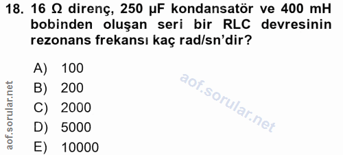18. soru: 16 S direnç, 250 uF kondansatör ve 400 mH bobinden oluşan seri bir RLC devresinin rezonans frekansı kaç rad/sn'dir? A…