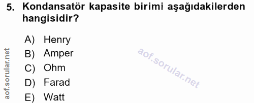5. soru: Kondansatör kapasite birimi aşağıdakilerden hangisidir? A) Henry B) Amper C) Ohm D) Farad E) Watt