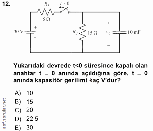 12. soru: RI = 0 W 502 30 V 15 52 vc= :10 mF Yukarıdaki devrede t<0 süresince kapalı olan anahtar t = 0 anında açıldığına göre,…