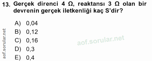 13. soru: Gerçek direnci 4 S, reaktansı 3 & olan bir devrenin gerçek iletkenliği kaç S'dir? A) 0,04 B) 0,12 C) 0,16 D) 0,3 E) 0,4