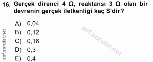 16. soru: Gerçek direnci 4 S, reaktansı 3 S olan bir devrenin gerçek iletkenliği kaç S'dir? A) 0,04 B) 0,12 C) 0,16 D) 0,3 E) 0,4