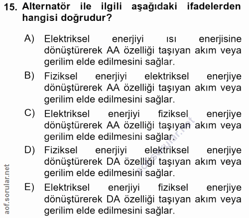15. soru: Alternatör ile ilgili aşağıdaki ifadelerden hangisi doğrudur? A) Elektriksel enerjiyi ISI enerjisine dönüştürerek AA…