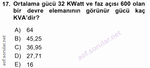 17. soru: Ortalama gücü 32 KWatt ve faz açısı 600 olan bir devre elemanının görünür gücü kaç KVA'dir? A) 64 B) 45,25 C) 36,95 D…