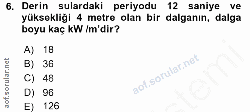 6. soru: Derin sulardaki periyodu 12 saniye ve yüksekliği 4 metre olan bir dalganın, dalga boyu kaç kW /m'dir? A) 18 B) 36 C)…