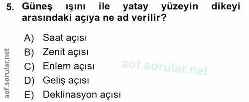 5. soru: Güneş ışını ile yatay yüzeyin dikeyi arasındaki açıya ne ad verilir? A) Saat açısı B) Zenit açısı C) Enlem açısı D) G…