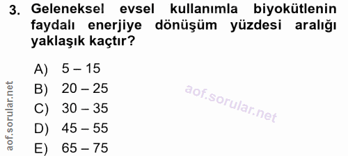 3. soru: Geleneksel evsel kullanımla biyokütlenin faydalı enerjiye dönüşüm yüzdesi aralığı yaklaşık kaçtır? A) 5- 15 B) 20 - 2…