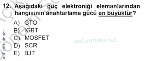 12. soru: Aşağıdaki güç elektroniği elemanlarından hangisinin anahtarlama gücü en büyüktür? A) GTO net B) /IGBT ar. C). MOSFET…