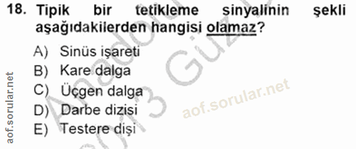 18. soru: Tipik bir tetikleme sinyalinin şekli aşağıdakilerden hangisi olamaz? A) Sinüs işareti B) Kare dalga C) Üçgen dalga D)…